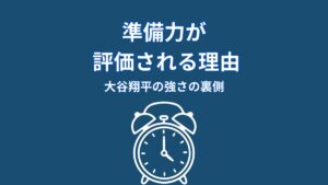 なぜ大谷翔平の準備力は評価されるのか？結果が必然になる“仕組み”