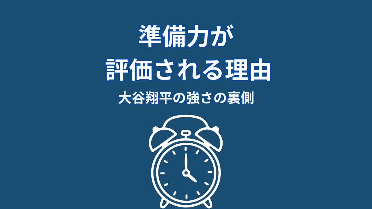 なぜ大谷翔平の準備力は評価されるのか?結果が必然になる“仕組み”
