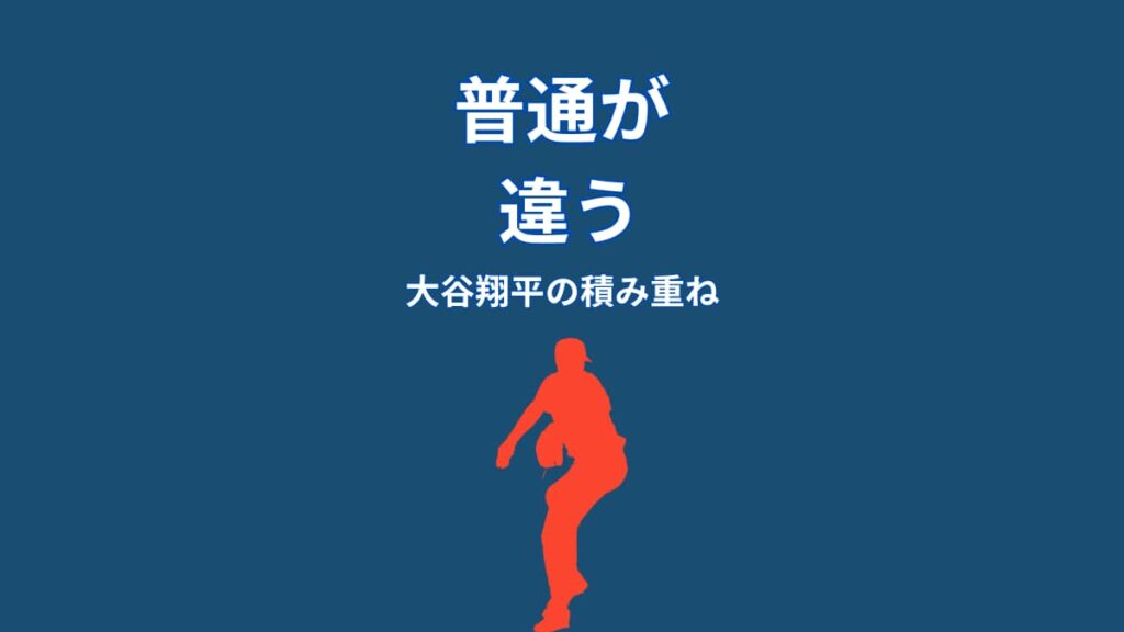 なぜ大谷翔平の「普通」はレベルが違うのか？強さを生む“積み重ねの仕組み”