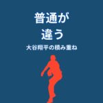 なぜ大谷翔平の「普通」はレベルが違うのか？強さを生む“積み重ねの仕組み”