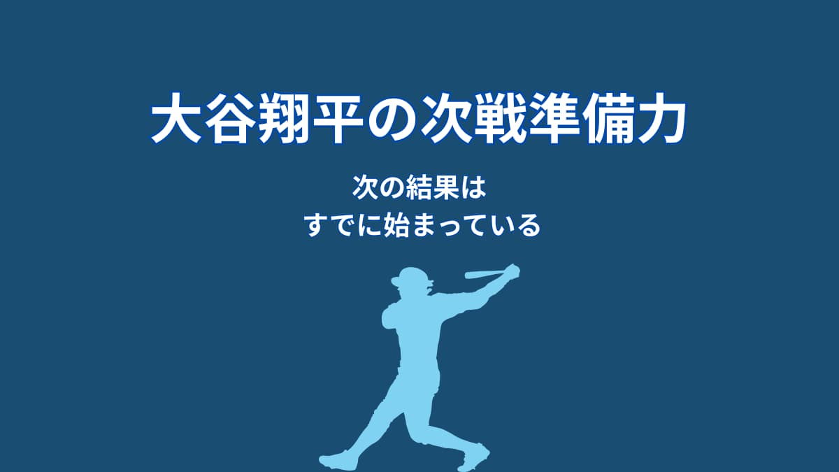 大谷翔平は次戦にどう備えるのか？準備力が生む“切り替えの仕組み”