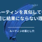 ルーティンを真似しても結果が出ない理由｜多くの人が見落とす“たった1つの違い”