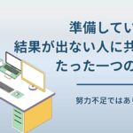 準備しているのに結果が出ないのはなぜ？多くの人が見落とす“1つの勘違い”