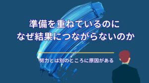 準備を重ねているのに、なぜ結果につながらないのか