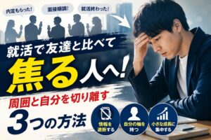 就活で友達と比べて焦る人へ！周囲と自分を切り離す3つの方法